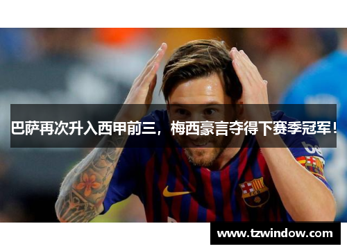 巴萨再次升入西甲前三，梅西豪言夺得下赛季冠军！