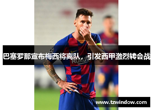 巴塞罗那宣布梅西将离队，引发西甲激烈转会战