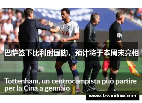 巴萨签下比利时国脚，预计将于本周末亮相